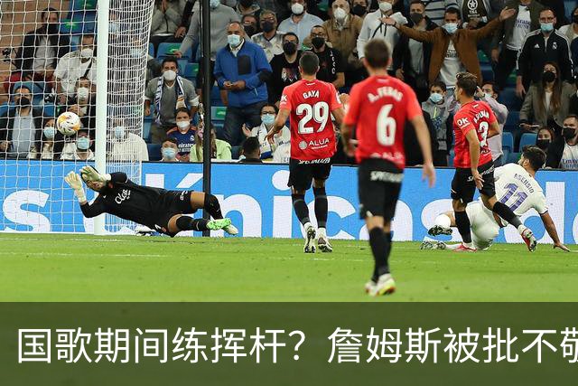 国歌期间练挥杆？詹姆斯被批不敬，本人未回应