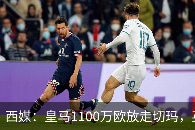 西媒：皇马1100万欧放走切玛，英超获封“小罗德里”
